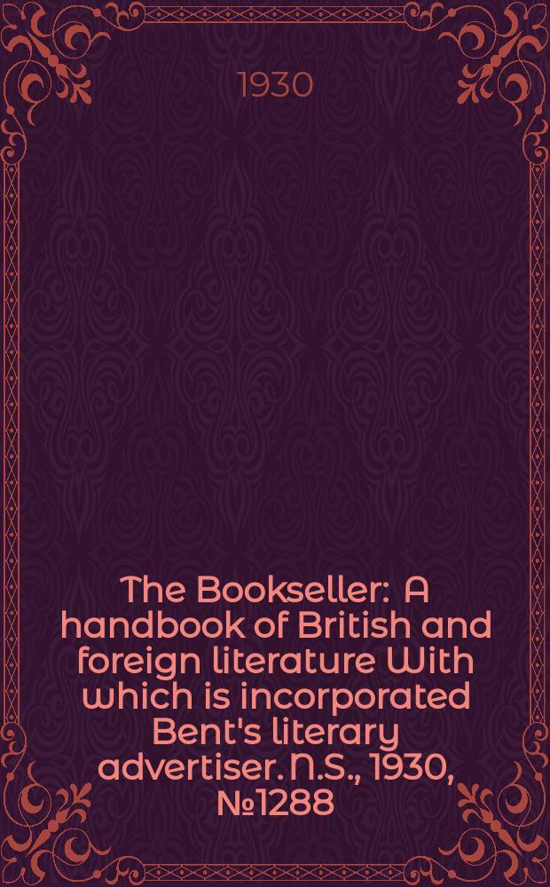The Bookseller : A handbook of British and foreign literature With which is incorporated Bent's literary advertiser. N.S., 1930, №1288