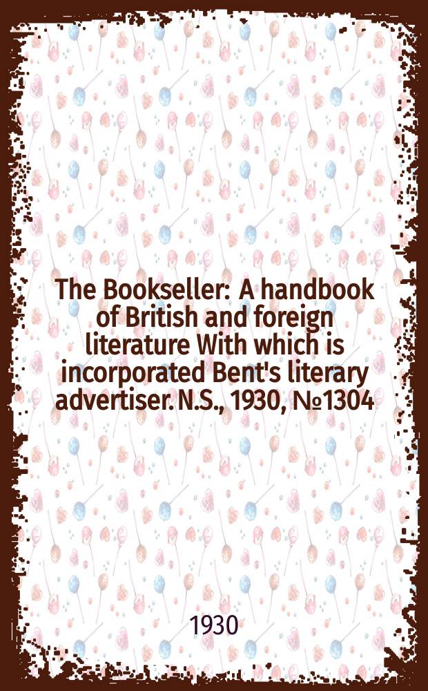 The Bookseller : A handbook of British and foreign literature With which is incorporated Bent's literary advertiser. N.S., 1930, №1304
