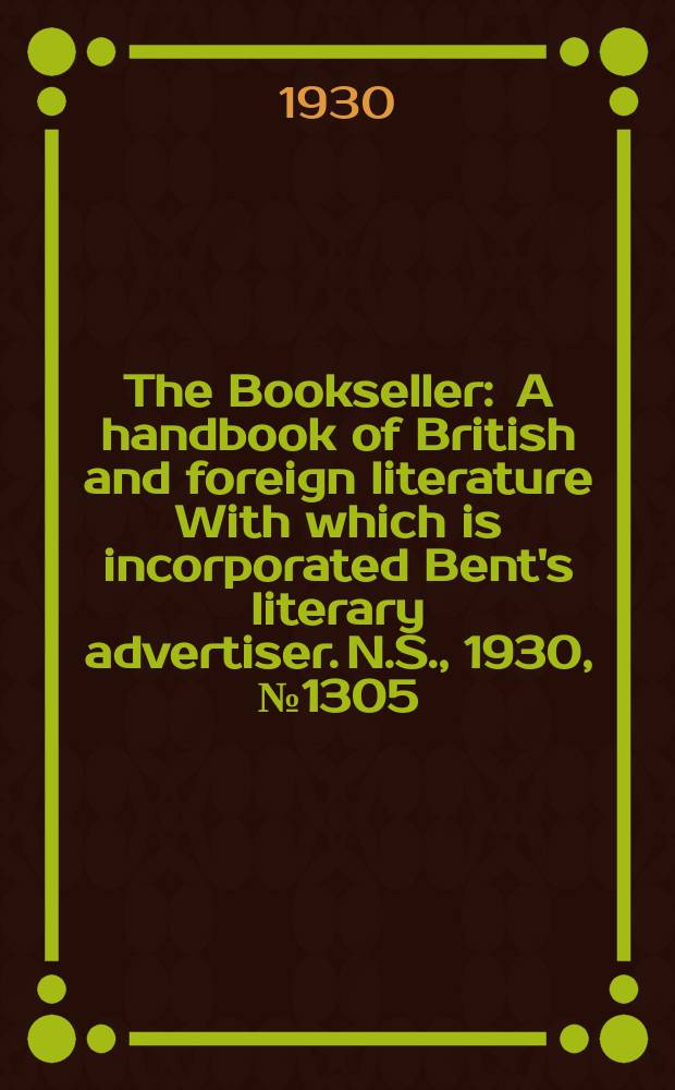 The Bookseller : A handbook of British and foreign literature With which is incorporated Bent's literary advertiser. N.S., 1930, №1305
