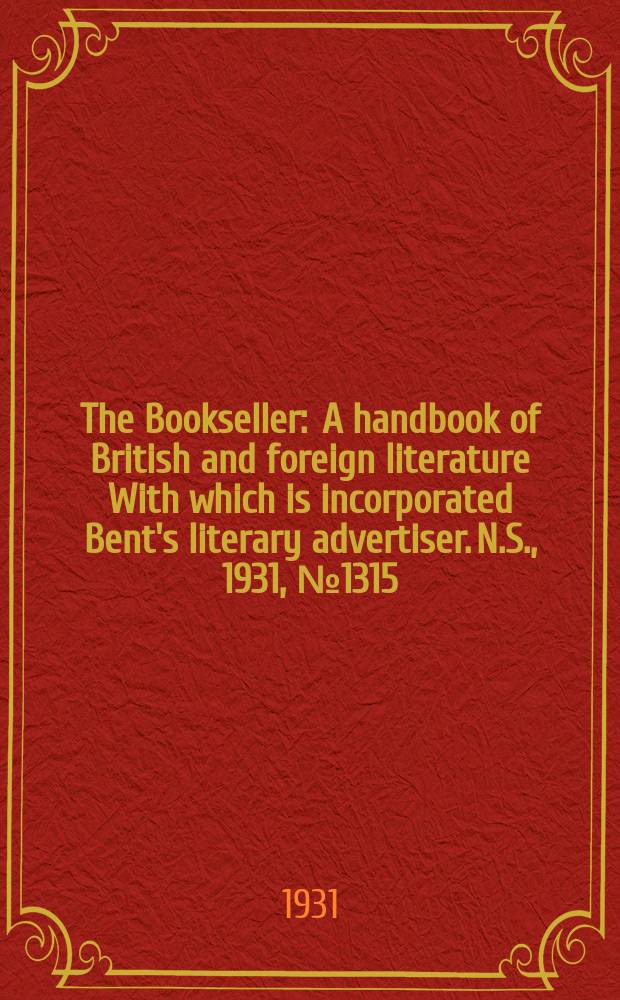 The Bookseller : A handbook of British and foreign literature With which is incorporated Bent's literary advertiser. N.S., 1931, №1315