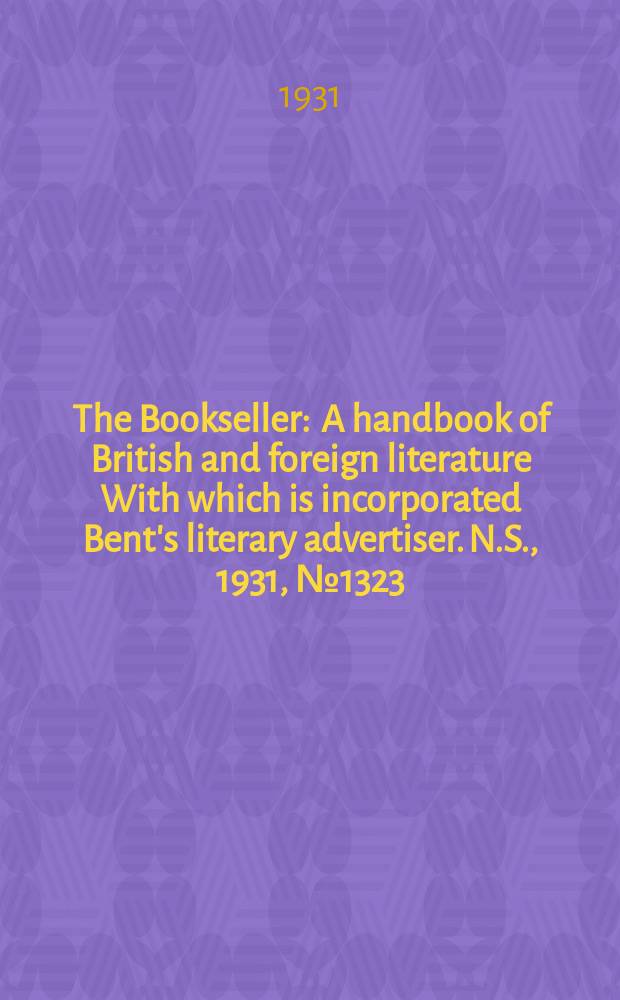 The Bookseller : A handbook of British and foreign literature With which is incorporated Bent's literary advertiser. N.S., 1931, №1323
