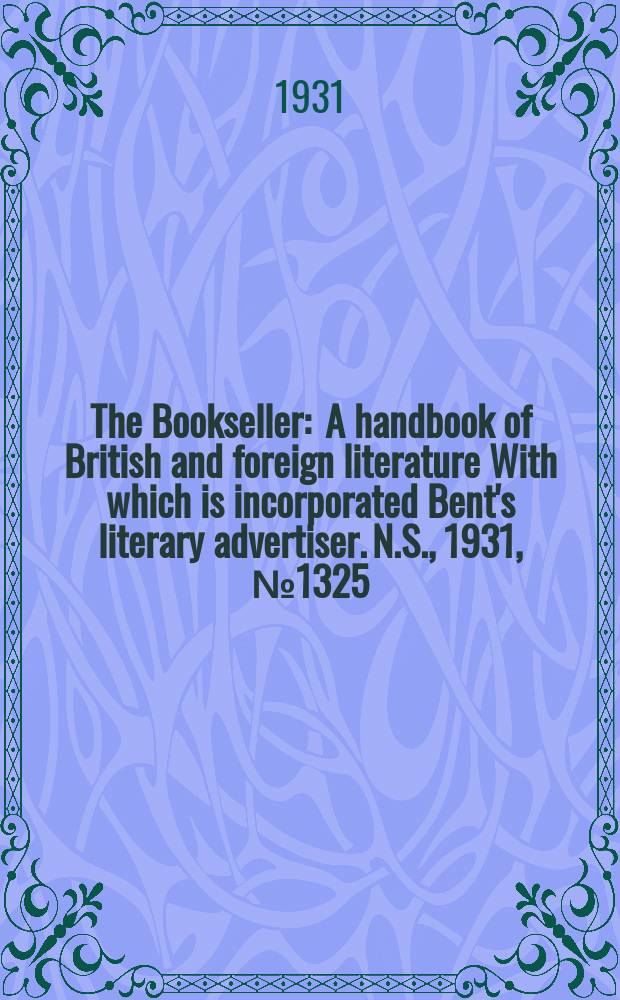 The Bookseller : A handbook of British and foreign literature With which is incorporated Bent's literary advertiser. N.S., 1931, №1325