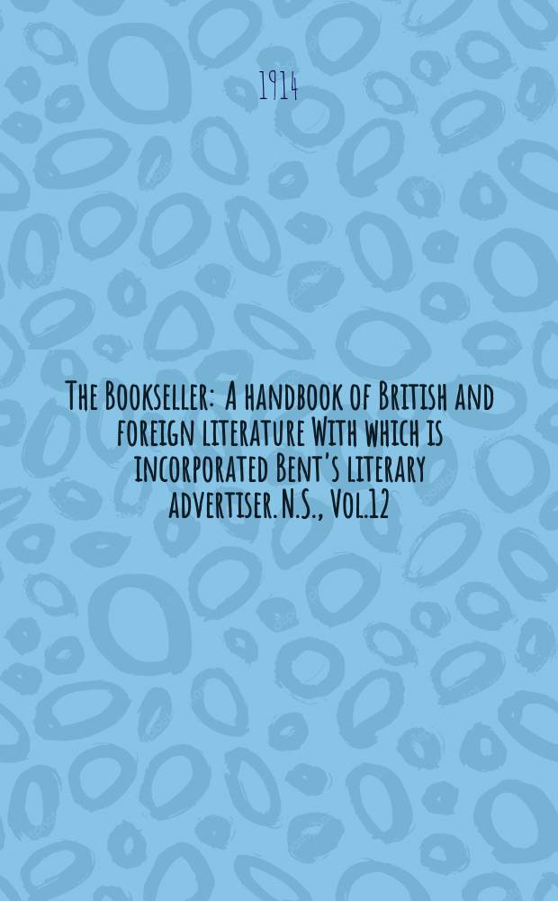 The Bookseller : A handbook of British and foreign literature With which is incorporated Bent's literary advertiser. N.S., Vol.12(62), №292(913)