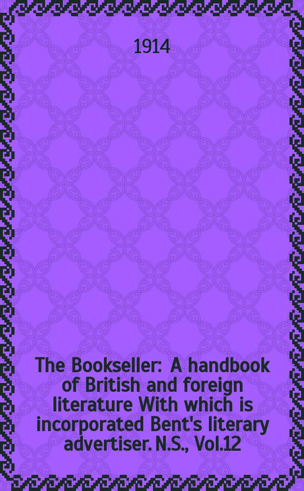 The Bookseller : A handbook of British and foreign literature With which is incorporated Bent's literary advertiser. N.S., Vol.12(62), №306(927)