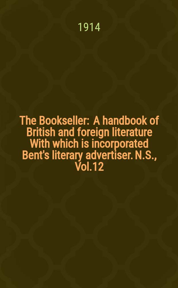 The Bookseller : A handbook of British and foreign literature With which is incorporated Bent's literary advertiser. N.S., Vol.12(62), №310(931)