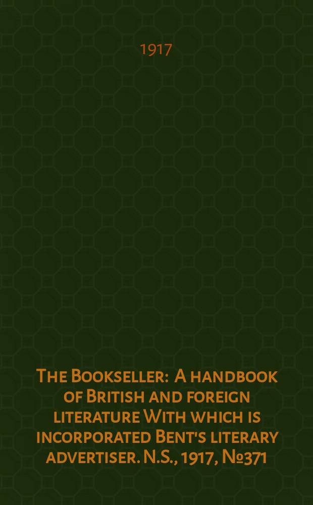 The Bookseller : A handbook of British and foreign literature With which is incorporated Bent's literary advertiser. N.S., 1917, №371(992)