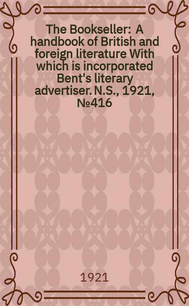The Bookseller : A handbook of British and foreign literature With which is incorporated Bent's literary advertiser. N.S., 1921, №416(1037)
