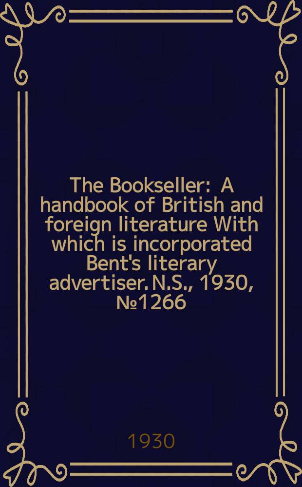 The Bookseller : A handbook of British and foreign literature With which is incorporated Bent's literary advertiser. N.S., 1930, №1266