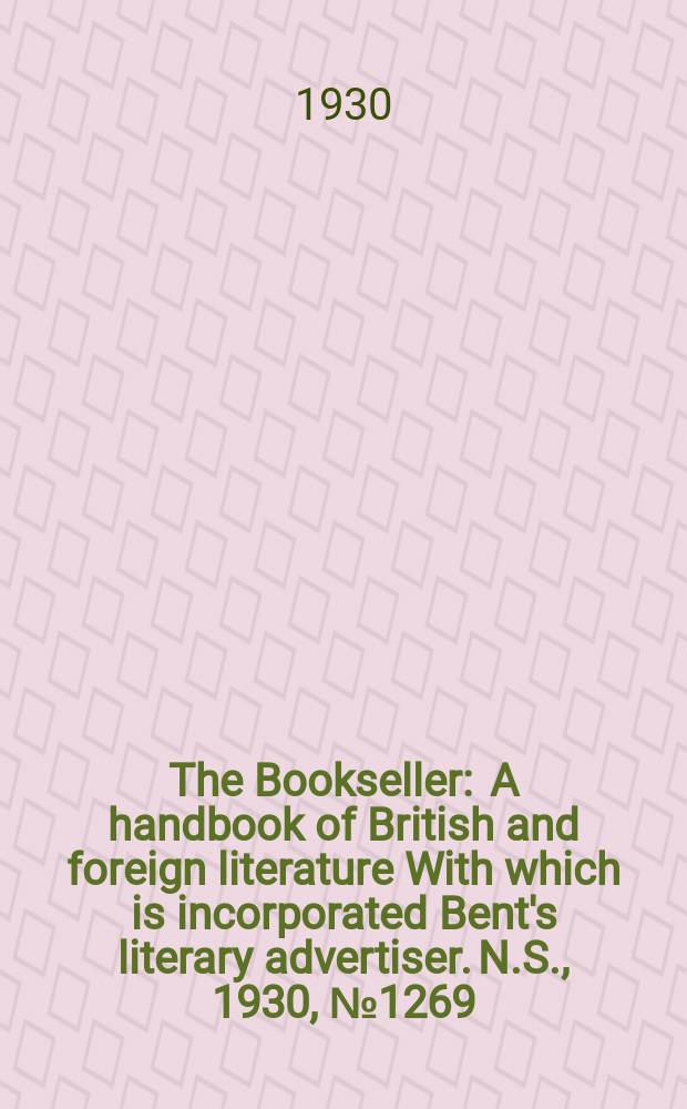 The Bookseller : A handbook of British and foreign literature With which is incorporated Bent's literary advertiser. N.S., 1930, №1269