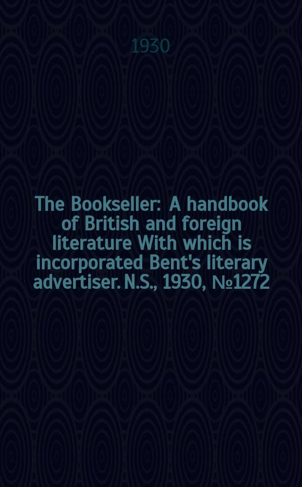 The Bookseller : A handbook of British and foreign literature With which is incorporated Bent's literary advertiser. N.S., 1930, №1272