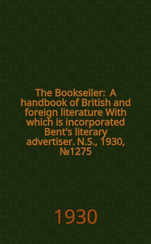The Bookseller : A handbook of British and foreign literature With which is incorporated Bent's literary advertiser. N.S., 1930, №1275