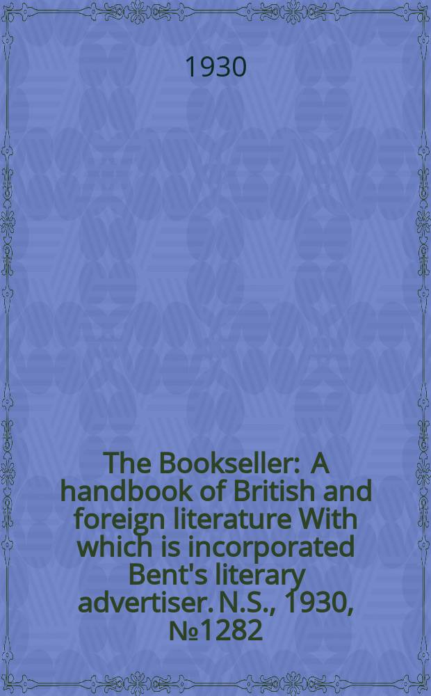The Bookseller : A handbook of British and foreign literature With which is incorporated Bent's literary advertiser. N.S., 1930, №1282