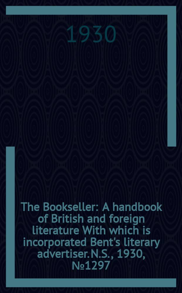The Bookseller : A handbook of British and foreign literature With which is incorporated Bent's literary advertiser. N.S., 1930, №1297