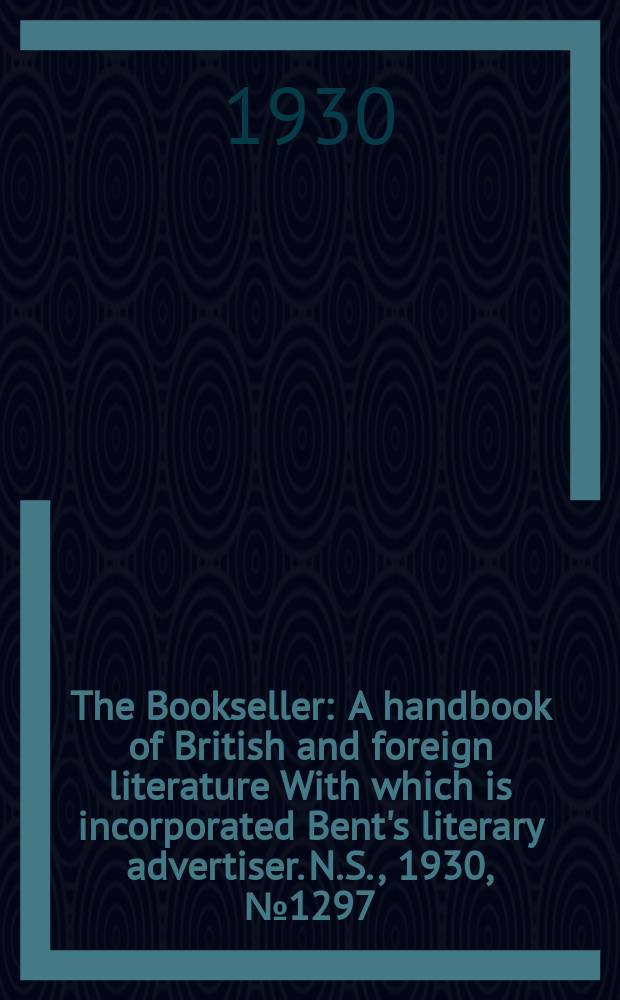 The Bookseller : A handbook of British and foreign literature With which is incorporated Bent's literary advertiser. N.S., 1930, №1297