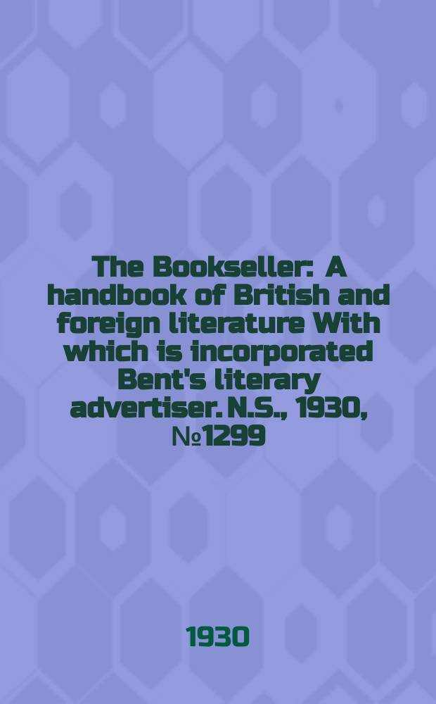 The Bookseller : A handbook of British and foreign literature With which is incorporated Bent's literary advertiser. N.S., 1930, №1299