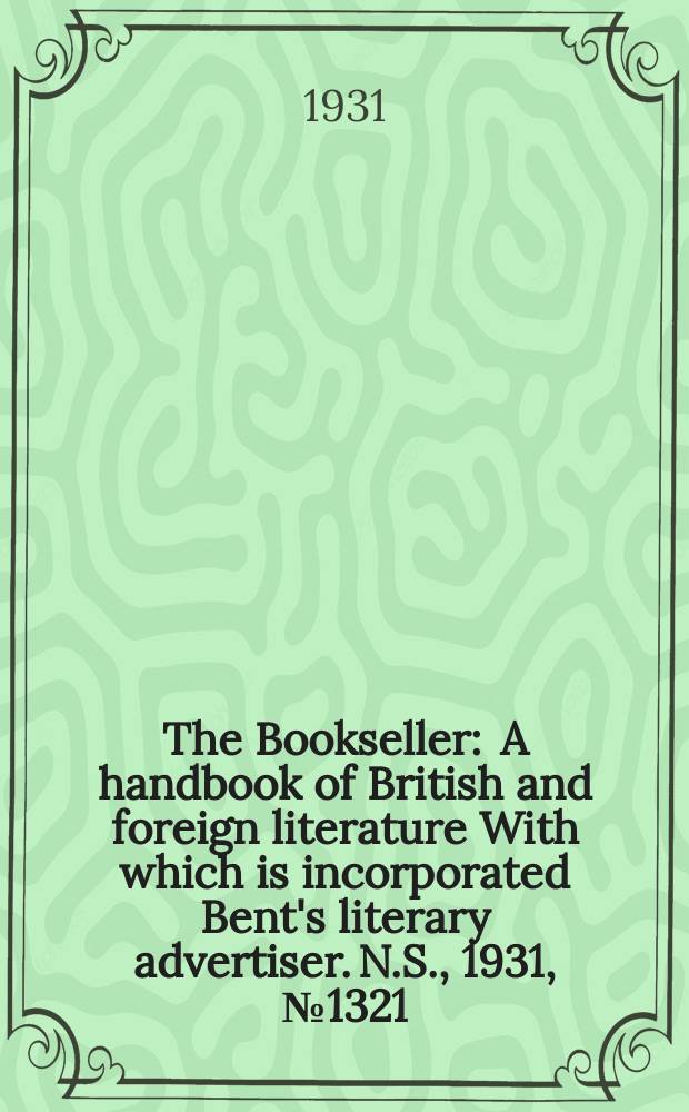 The Bookseller : A handbook of British and foreign literature With which is incorporated Bent's literary advertiser. N.S., 1931, №1321