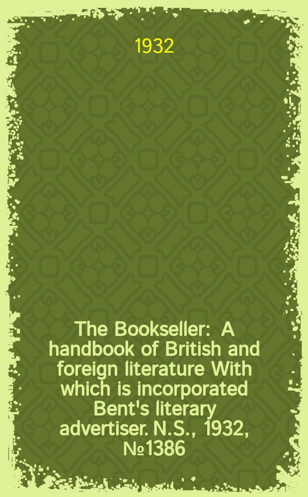 The Bookseller : A handbook of British and foreign literature With which is incorporated Bent's literary advertiser. N.S., 1932, №1386
