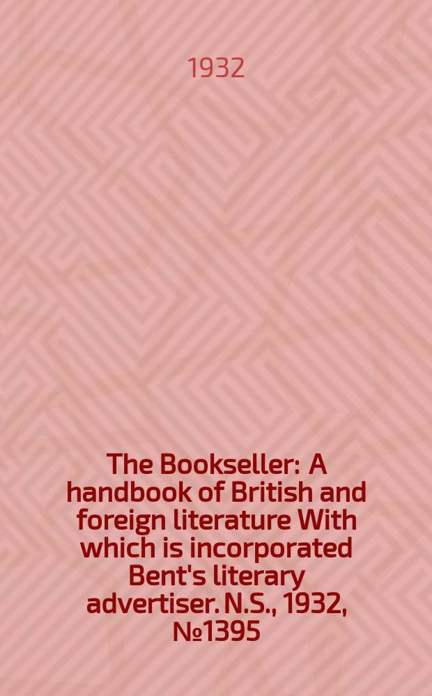 The Bookseller : A handbook of British and foreign literature With which is incorporated Bent's literary advertiser. N.S., 1932, №1395