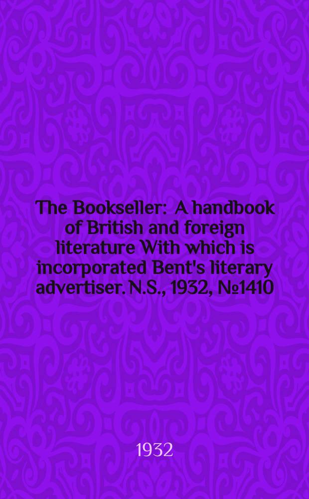 The Bookseller : A handbook of British and foreign literature With which is incorporated Bent's literary advertiser. N.S., 1932, №1410