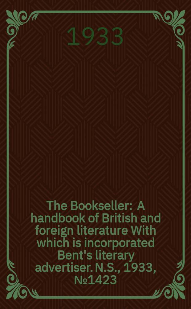 The Bookseller : A handbook of British and foreign literature With which is incorporated Bent's literary advertiser. N.S., 1933, №1423