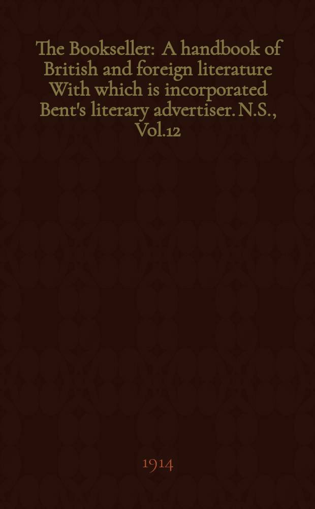 The Bookseller : A handbook of British and foreign literature With which is incorporated Bent's literary advertiser. N.S., Vol.12(62), №312(933)