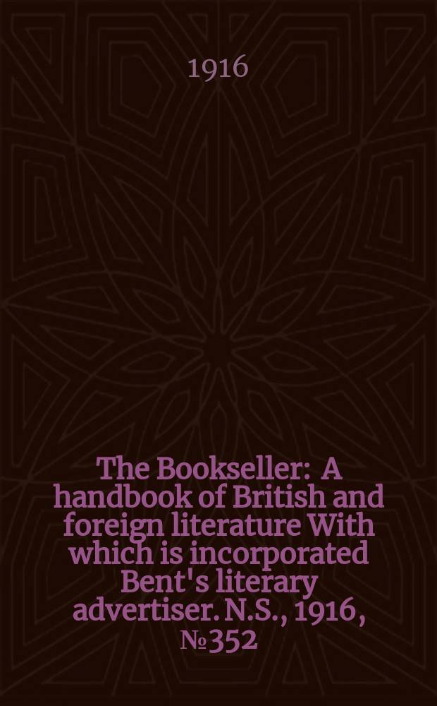 The Bookseller : A handbook of British and foreign literature With which is incorporated Bent's literary advertiser. N.S., 1916, №352(973)