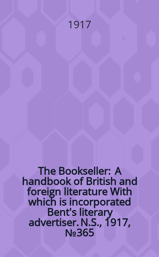 The Bookseller : A handbook of British and foreign literature With which is incorporated Bent's literary advertiser. N.S., 1917, №365(986)
