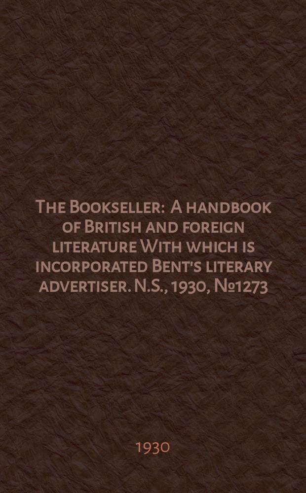 The Bookseller : A handbook of British and foreign literature With which is incorporated Bent's literary advertiser. N.S., 1930, №1273