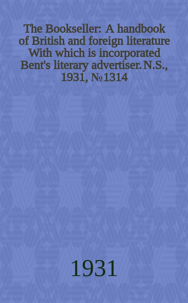 The Bookseller : A handbook of British and foreign literature With which is incorporated Bent's literary advertiser. N.S., 1931, №1314
