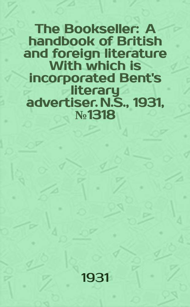 The Bookseller : A handbook of British and foreign literature With which is incorporated Bent's literary advertiser. N.S., 1931, №1318