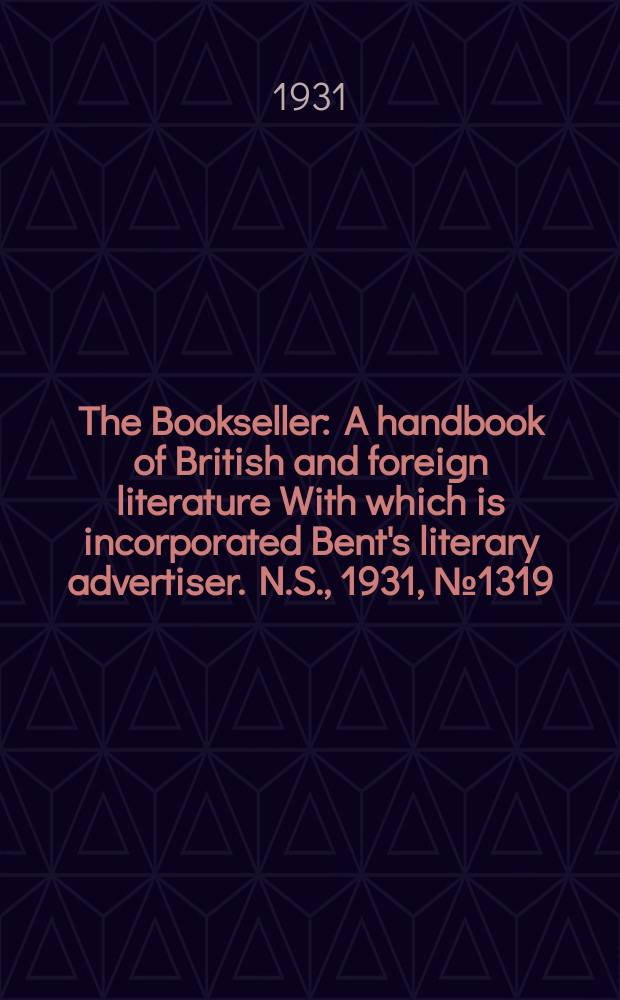 The Bookseller : A handbook of British and foreign literature With which is incorporated Bent's literary advertiser. N.S., 1931, №1319