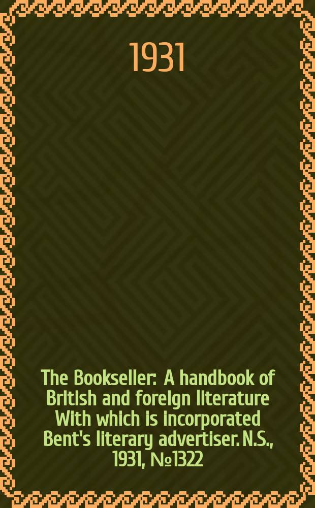 The Bookseller : A handbook of British and foreign literature With which is incorporated Bent's literary advertiser. N.S., 1931, №1322