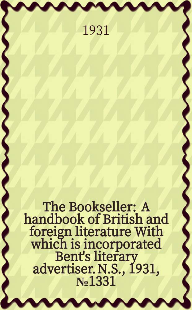 The Bookseller : A handbook of British and foreign literature With which is incorporated Bent's literary advertiser. N.S., 1931, №1331