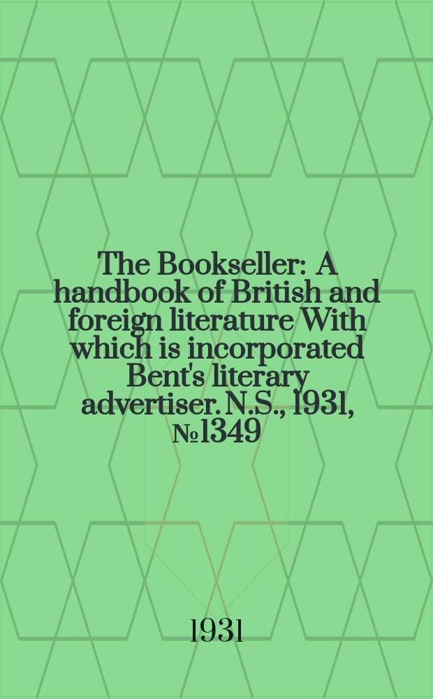 The Bookseller : A handbook of British and foreign literature With which is incorporated Bent's literary advertiser. N.S., 1931, №1349
