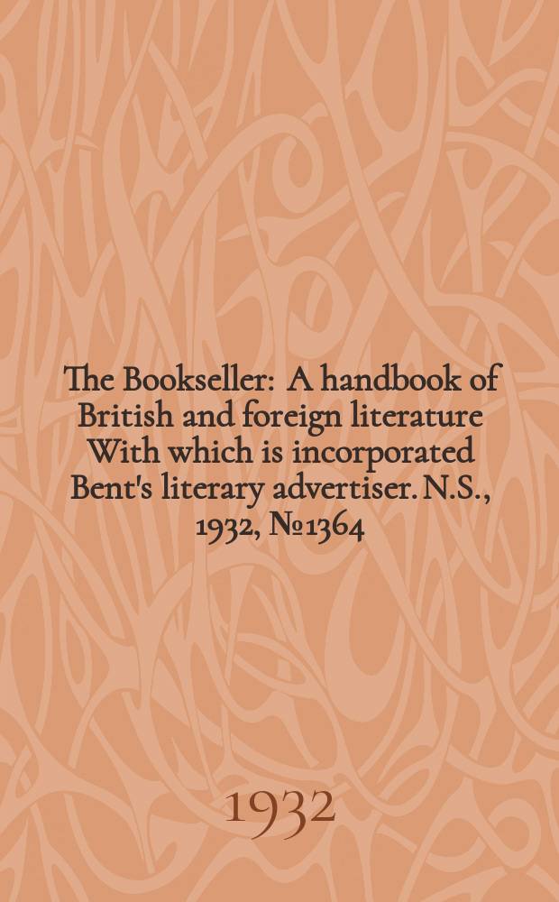 The Bookseller : A handbook of British and foreign literature With which is incorporated Bent's literary advertiser. N.S., 1932, №1364