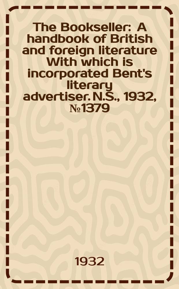 The Bookseller : A handbook of British and foreign literature With which is incorporated Bent's literary advertiser. N.S., 1932, №1379