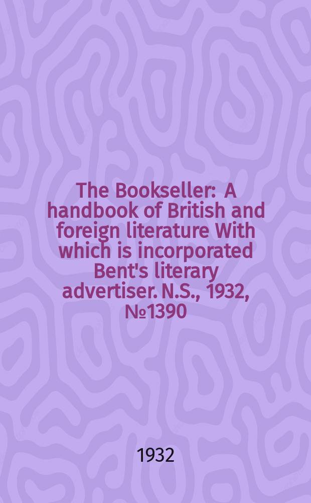 The Bookseller : A handbook of British and foreign literature With which is incorporated Bent's literary advertiser. N.S., 1932, №1390