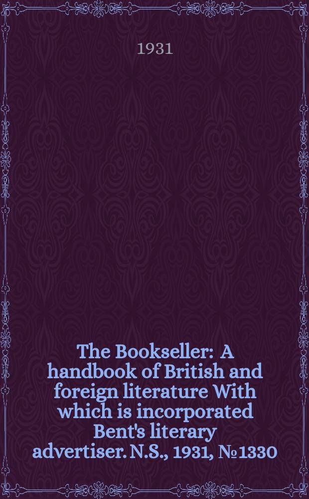 The Bookseller : A handbook of British and foreign literature With which is incorporated Bent's literary advertiser. N.S., 1931, №1330