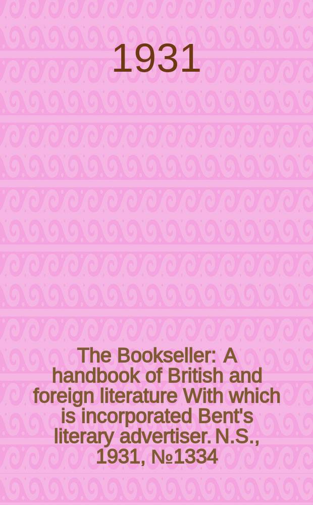 The Bookseller : A handbook of British and foreign literature With which is incorporated Bent's literary advertiser. N.S., 1931, №1334