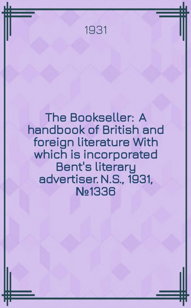 The Bookseller : A handbook of British and foreign literature With which is incorporated Bent's literary advertiser. N.S., 1931, №1336