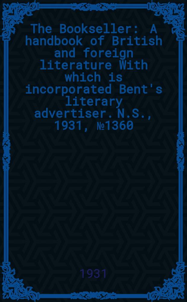 The Bookseller : A handbook of British and foreign literature With which is incorporated Bent's literary advertiser. N.S., 1931, №1360
