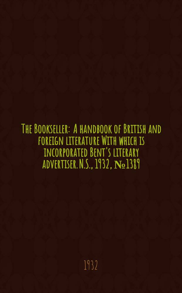 The Bookseller : A handbook of British and foreign literature With which is incorporated Bent's literary advertiser. N.S., 1932, №1389