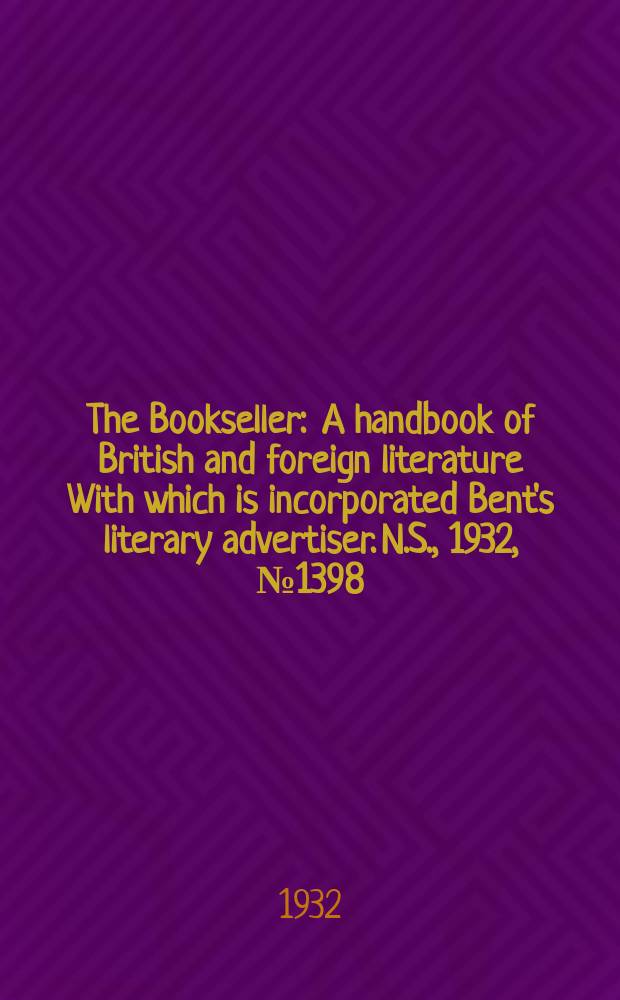 The Bookseller : A handbook of British and foreign literature With which is incorporated Bent's literary advertiser. N.S., 1932, №1398