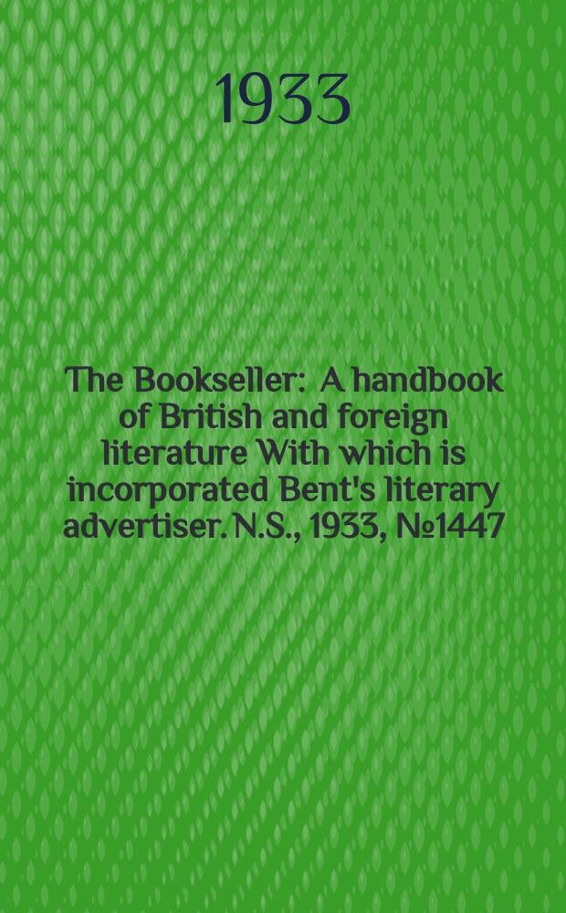 The Bookseller : A handbook of British and foreign literature With which is incorporated Bent's literary advertiser. N.S., 1933, №1447
