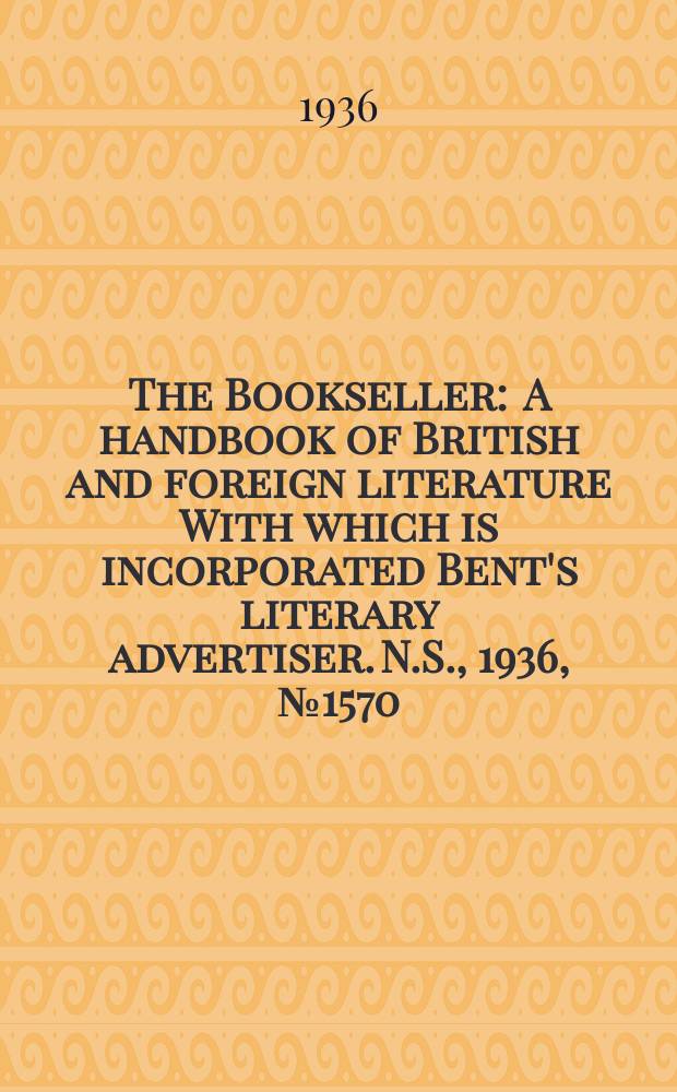 The Bookseller : A handbook of British and foreign literature With which is incorporated Bent's literary advertiser. N.S., 1936, №1570