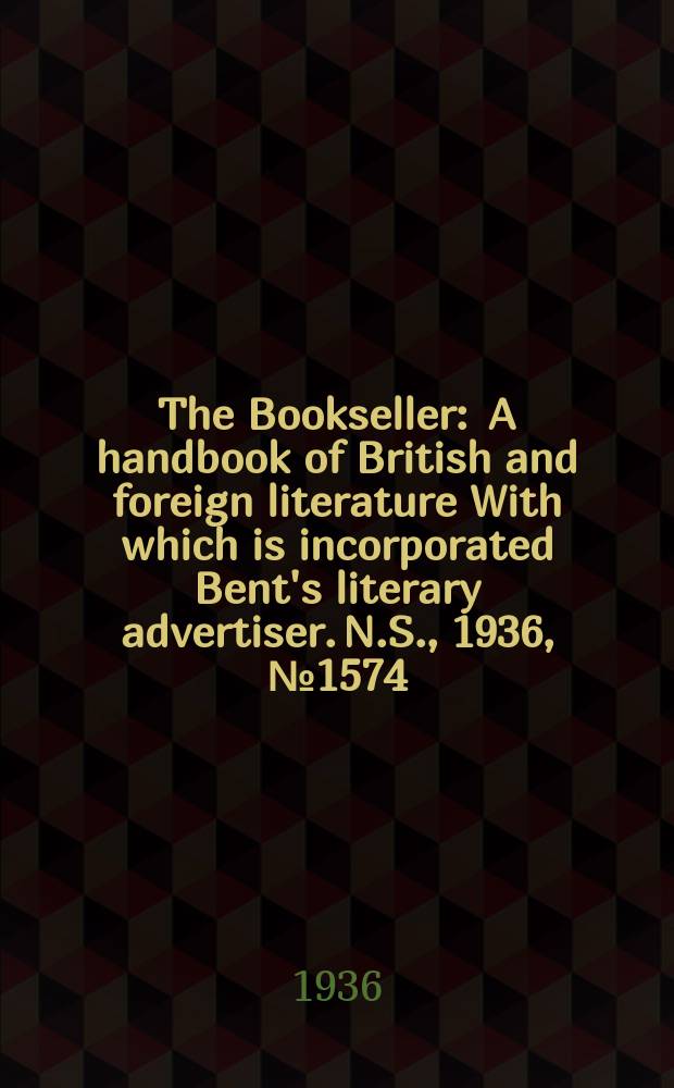 The Bookseller : A handbook of British and foreign literature With which is incorporated Bent's literary advertiser. N.S., 1936, №1574