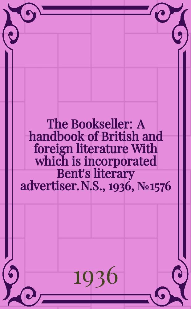 The Bookseller : A handbook of British and foreign literature With which is incorporated Bent's literary advertiser. N.S., 1936, №1576