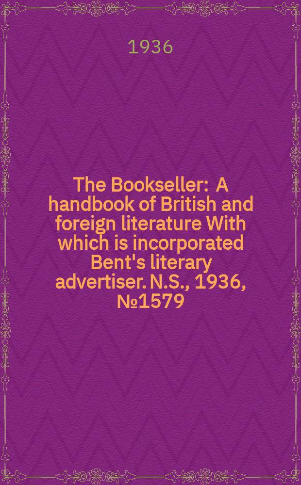 The Bookseller : A handbook of British and foreign literature With which is incorporated Bent's literary advertiser. N.S., 1936, №1579