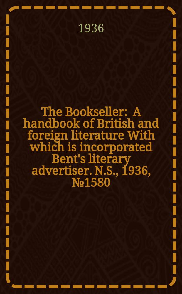 The Bookseller : A handbook of British and foreign literature With which is incorporated Bent's literary advertiser. N.S., 1936, №1580
