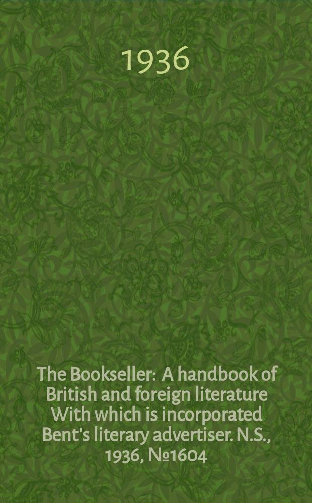The Bookseller : A handbook of British and foreign literature With which is incorporated Bent's literary advertiser. N.S., 1936, №1604